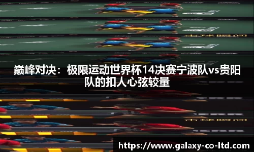 巅峰对决：极限运动世界杯14决赛宁波队vs贵阳队的扣人心弦较量