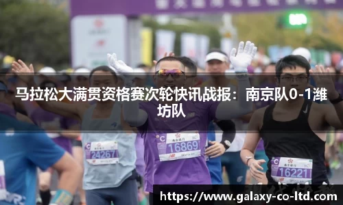 马拉松大满贯资格赛次轮快讯战报：南京队0-1潍坊队