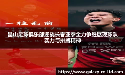 昆山足球俱乐部迎战长春亚泰全力争胜展现球队实力与拼搏精神