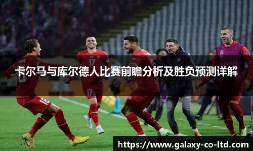 卡尔马与库尔德人比赛前瞻分析及胜负预测详解