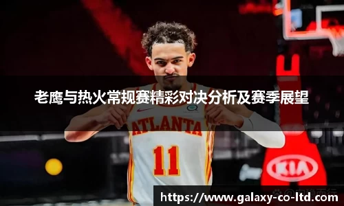 老鹰与热火常规赛精彩对决分析及赛季展望